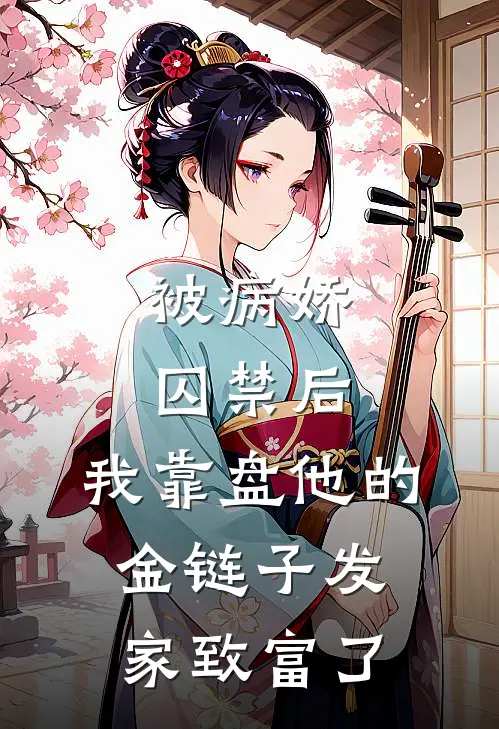 被病娇囚禁后，我靠盘他的金链子发家致富了