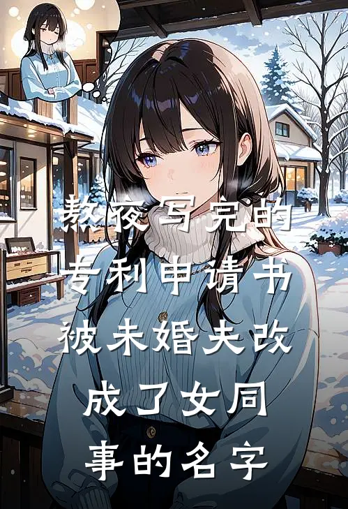 熬夜写完的专利申请书，被未婚夫改成了女同事的名字