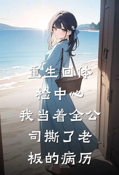 重生回体检中心，我当着全公司撕了老板的病历