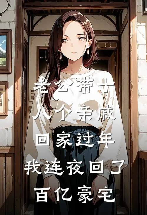 老公带十八个亲戚回家过年，我连夜回了百亿豪宅