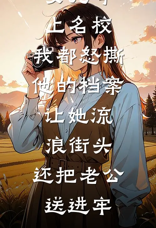 女儿考上名校，我都怒撕他的档案，让她流浪街头，还把老公送进牢
