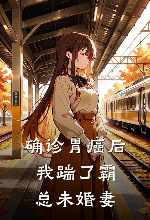 确诊胃癌后，我踹了霸总未婚妻