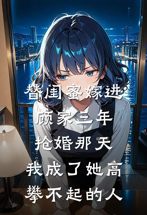 替闺蜜嫁进顾家三年，抢婚那天，我成了她高攀不起的人
