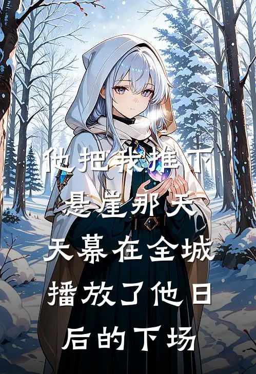 他把我推下悬崖那天，天幕在全城播放了他日后的下场