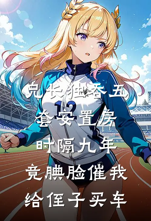 兄长独吞五套安置房，时隔九年，竟腆脸催我给侄子买车