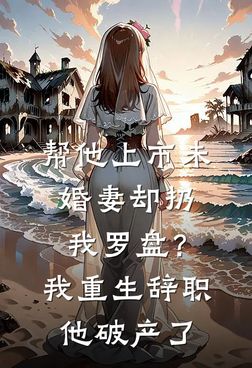 帮他上市未婚妻却扔我罗盘？我重生辞职，他破产了