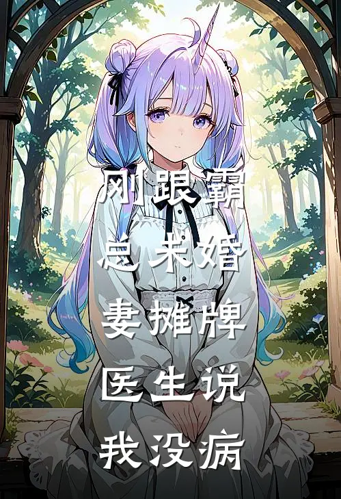 刚跟霸总未婚妻摊牌，医生说我没病