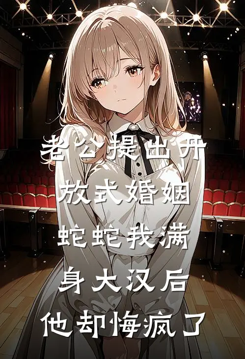 老公提出开放式婚姻，蛇蛇我满身大汉后，他却悔疯了
