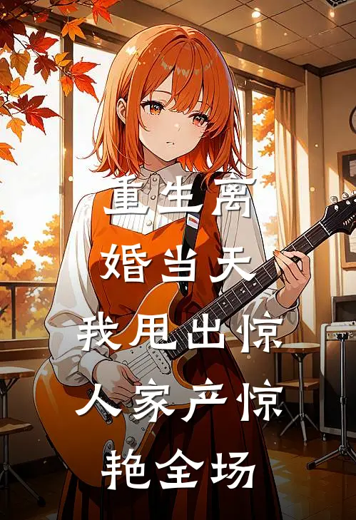 重生离婚当天，我甩出惊人家产惊艳全场