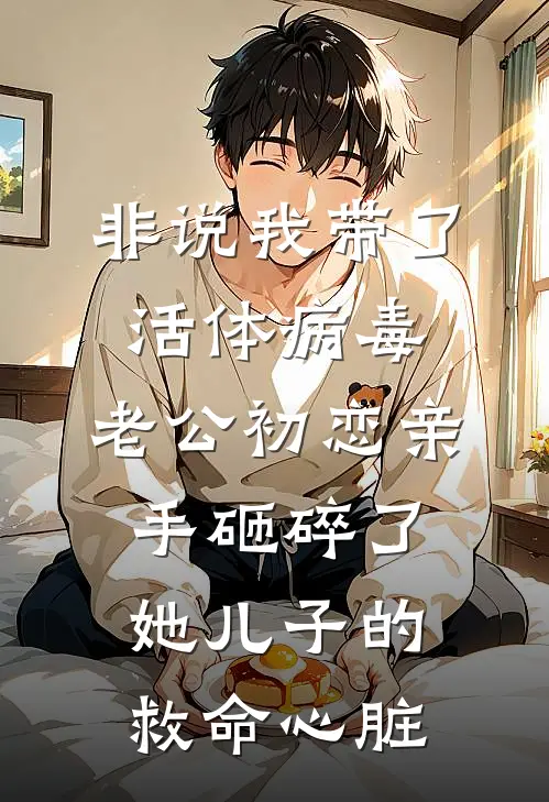 非说我带了活体病毒，老公初恋亲手砸碎了她儿子的救命心脏