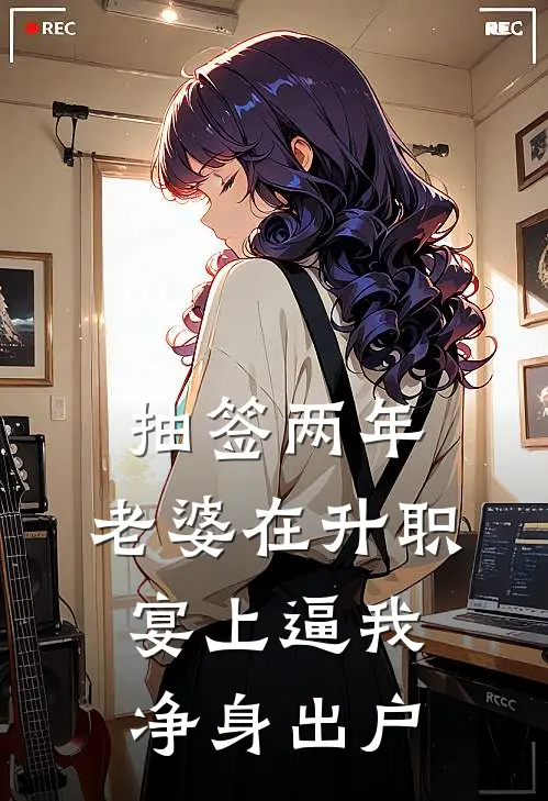 抽签两年，老婆在升职宴上逼我净身出户