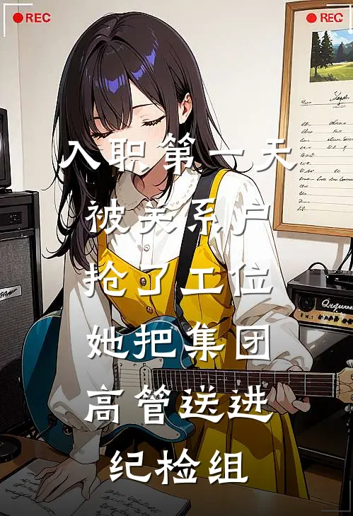 入职第一天被关系户抢了工位，她把集团高管送进纪检组