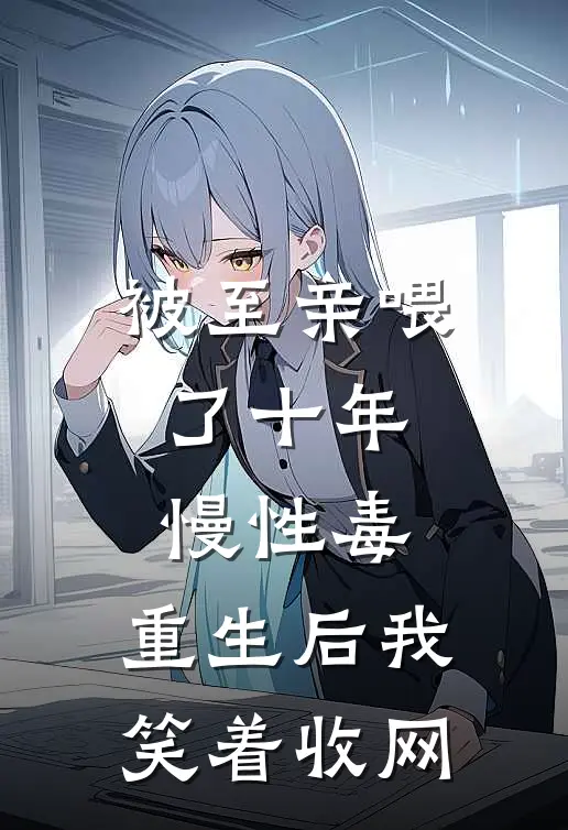 被至亲喂了十年慢性毒，重生后我笑着收网