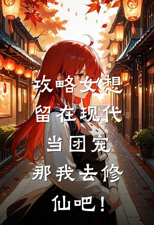 攻略女想留在现代当团宠，那我去修仙吧！