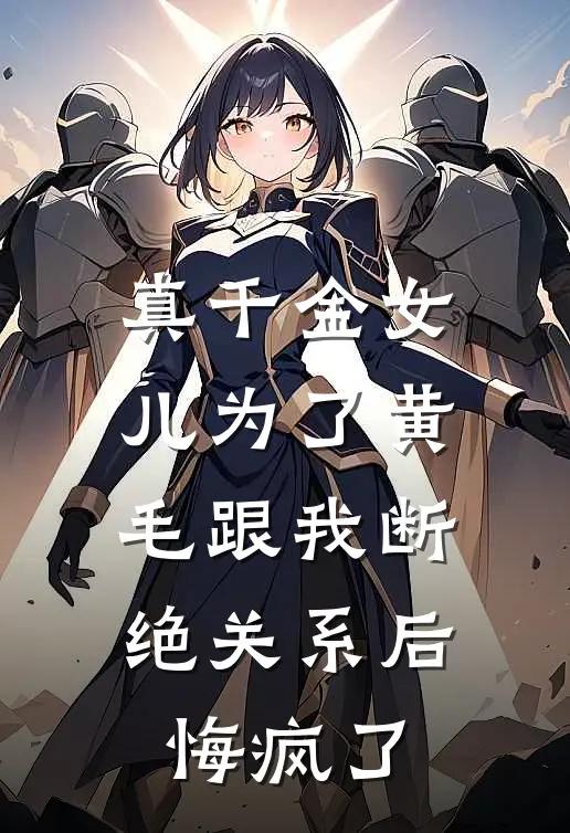 真千金女儿为了黄毛跟我断绝关系后，悔疯了