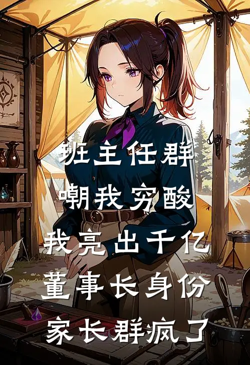 班主任群嘲我穷酸，我亮出千亿董事长身份，家长群疯了