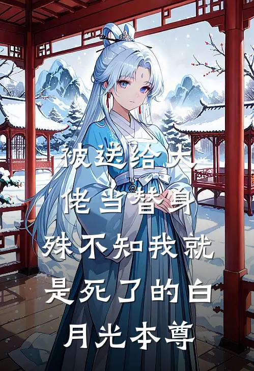被送给大佬当替身，殊不知我就是死了的白月光本尊