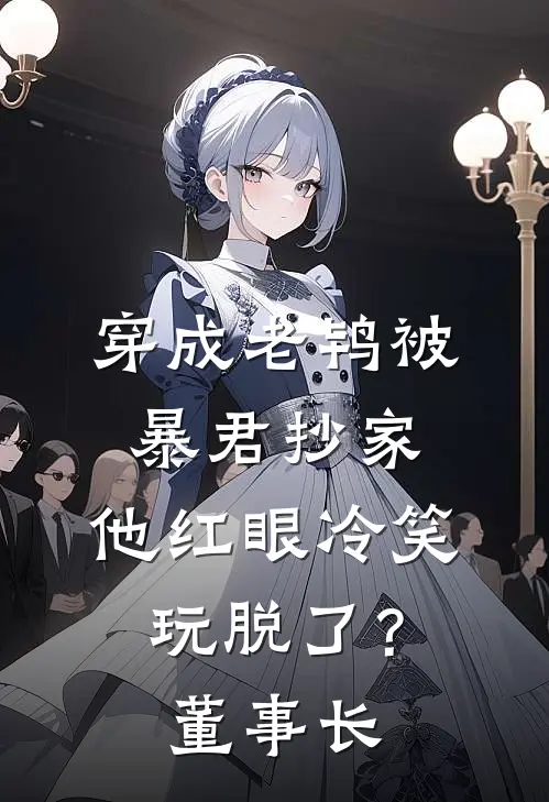穿成老鸨被暴君抄家，他红眼冷笑：玩脱了？董事长
