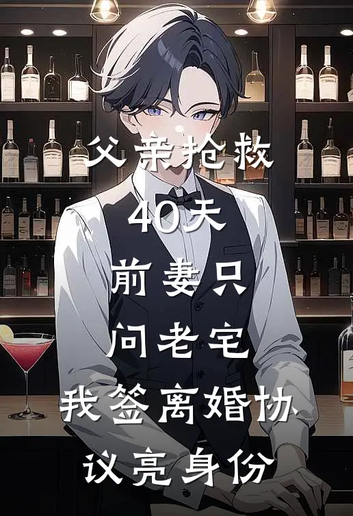 父亲抢救40天，前妻只问老宅，我签离婚协议亮身份