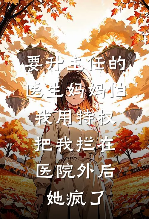 要升主任的医生妈妈怕我用特权，把我拦在医院外后她疯了