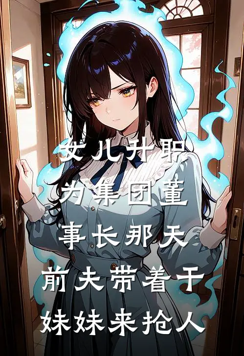 女儿升职为集团董事长那天，前夫带着干妹妹来抢人