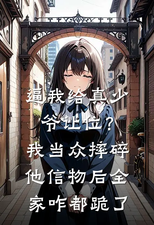 逼我给真少爷让位？我当众摔碎他信物后，全家咋都跪了
