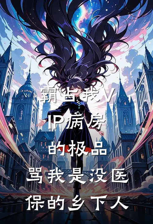 霸占我VIP病房的极品，骂我是没医保的乡下人