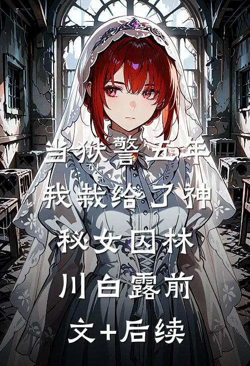 当狱警五年，我栽给了神秘女囚林川白露前文+后续