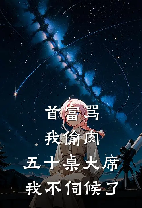 首富骂我偷肉，五十桌大席我不伺候了