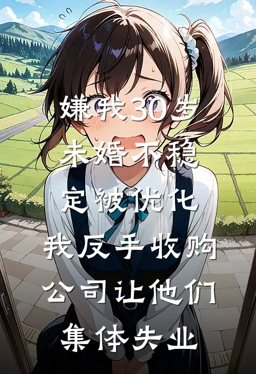 嫌我30岁未婚不稳定被优化，我反手收购公司让他们集体失业