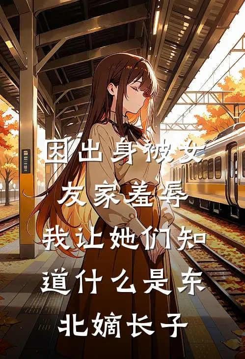 因出身被女友家羞辱，我让她们知道什么是东北嫡长子