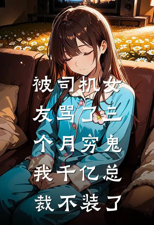 被司机女友骂了三个月穷鬼，我千亿总裁不装了