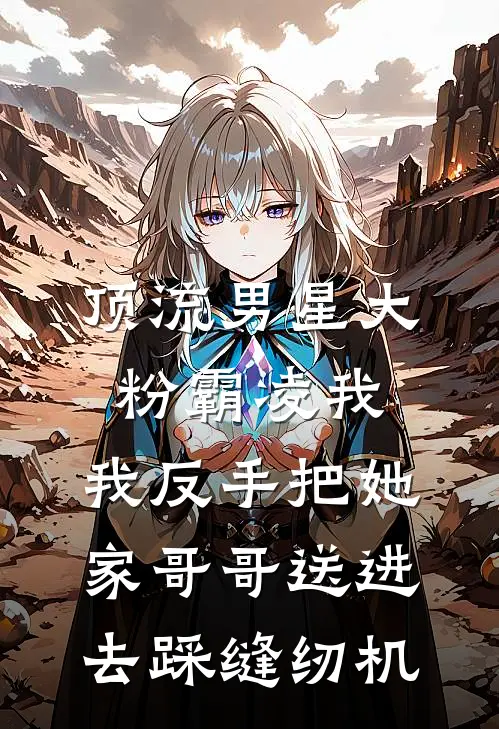顶流男星大粉霸凌我，我反手把她家哥哥送进去踩缝纫机
