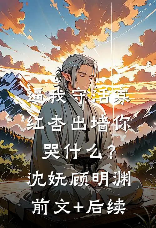 逼我守活寡，红杏出墙你哭什么？沈妩顾明渊前文+后续