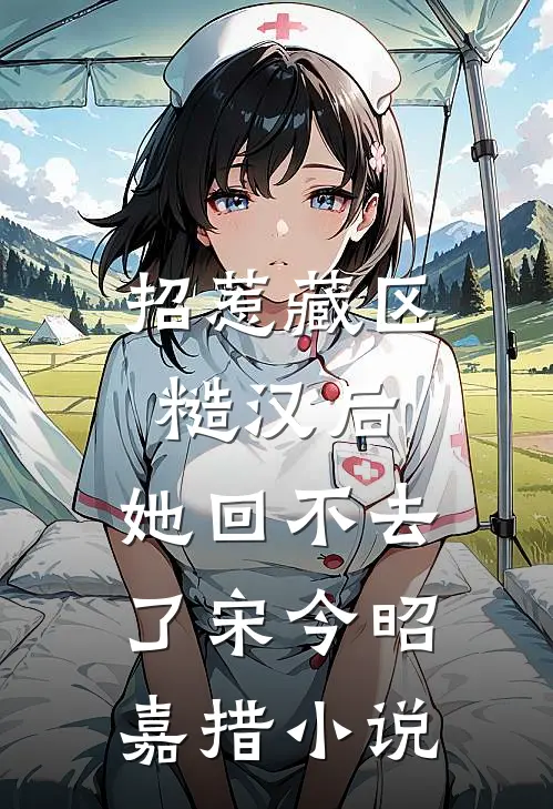 招惹藏区糙汉后，她回不去了宋今昭嘉措小说