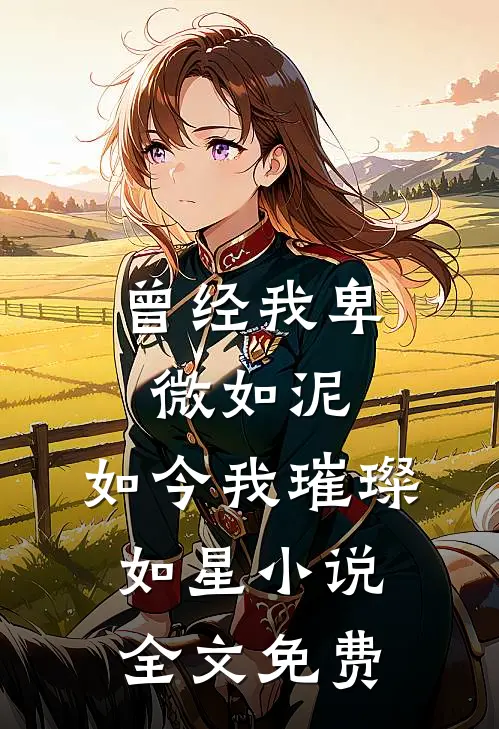 曾经我卑微如泥，如今我璀璨如星小说全文免费