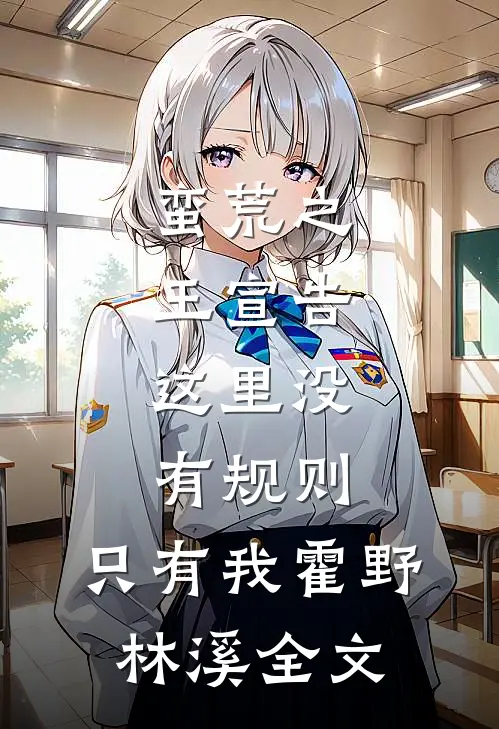 蛮荒之王宣告：这里没有规则，只有我霍野林溪全文