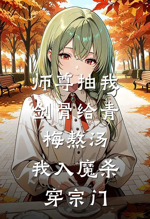 师尊抽我剑骨给青梅熬汤，我入魔杀穿宗门