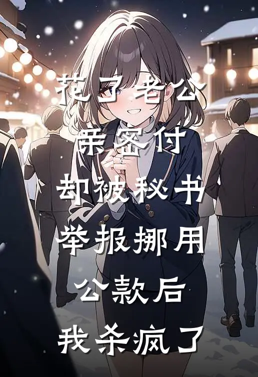 花了老公亲密付，却被秘书举报挪用公款后，我杀疯了