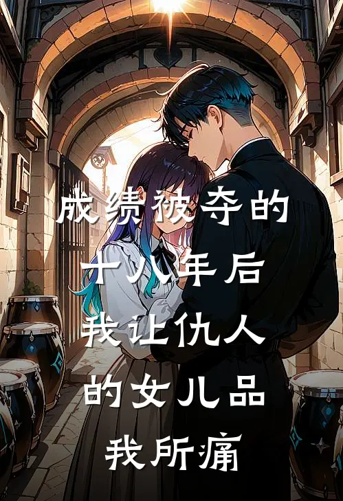 成绩被夺的十八年后，我让仇人的女儿品我所痛