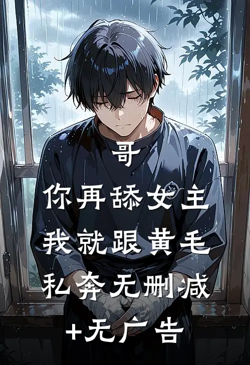 哥，你再舔女主我就跟黄毛私奔无删减+无广告
