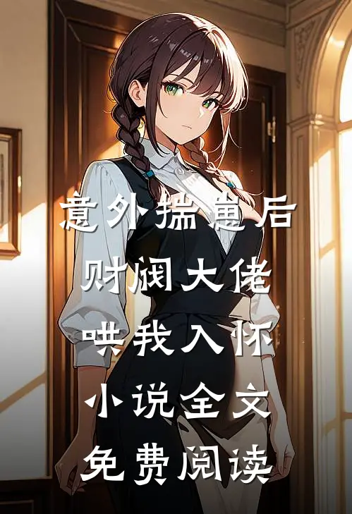 意外揣崽后，财阀大佬哄我入怀小说全文免费阅读