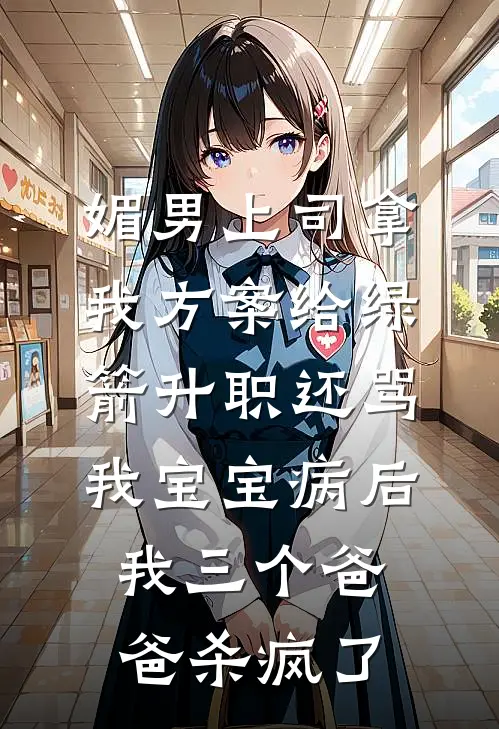 媚男上司拿我方案给绿箭升职还骂我宝宝病后我三个爸爸杀疯了