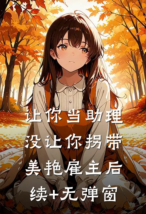 让你当助理，没让你拐带美艳雇主后续+无弹窗