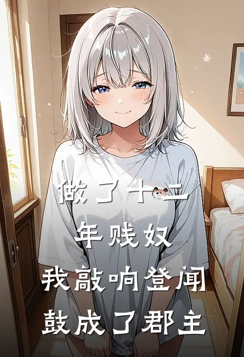 做了十二年贱奴，我敲响登闻鼓成了郡主