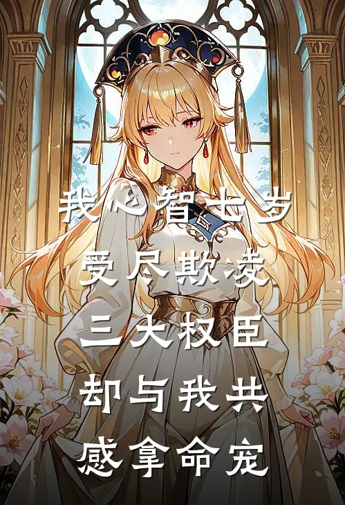 我心智七岁受尽欺凌，三大权臣却与我共感拿命宠