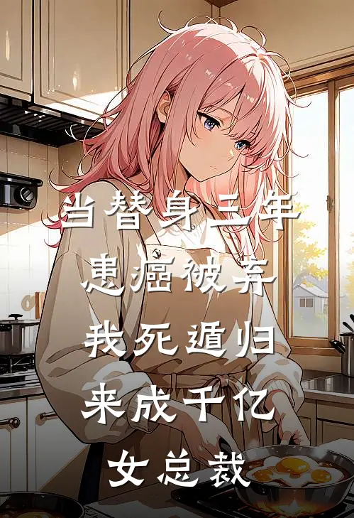 当替身三年患癌被弃，我死遁归来成千亿女总裁
