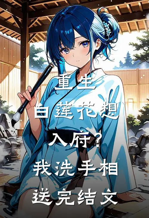 重生：白莲花想入府？我洗手相送完结文