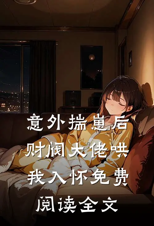 意外揣崽后，财阀大佬哄我入怀免费阅读全文