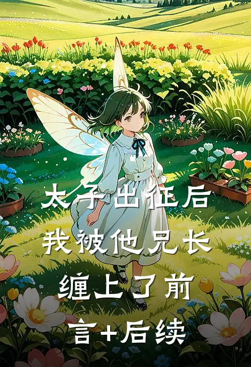 太子出征后，我被他兄长缠上了前言+后续